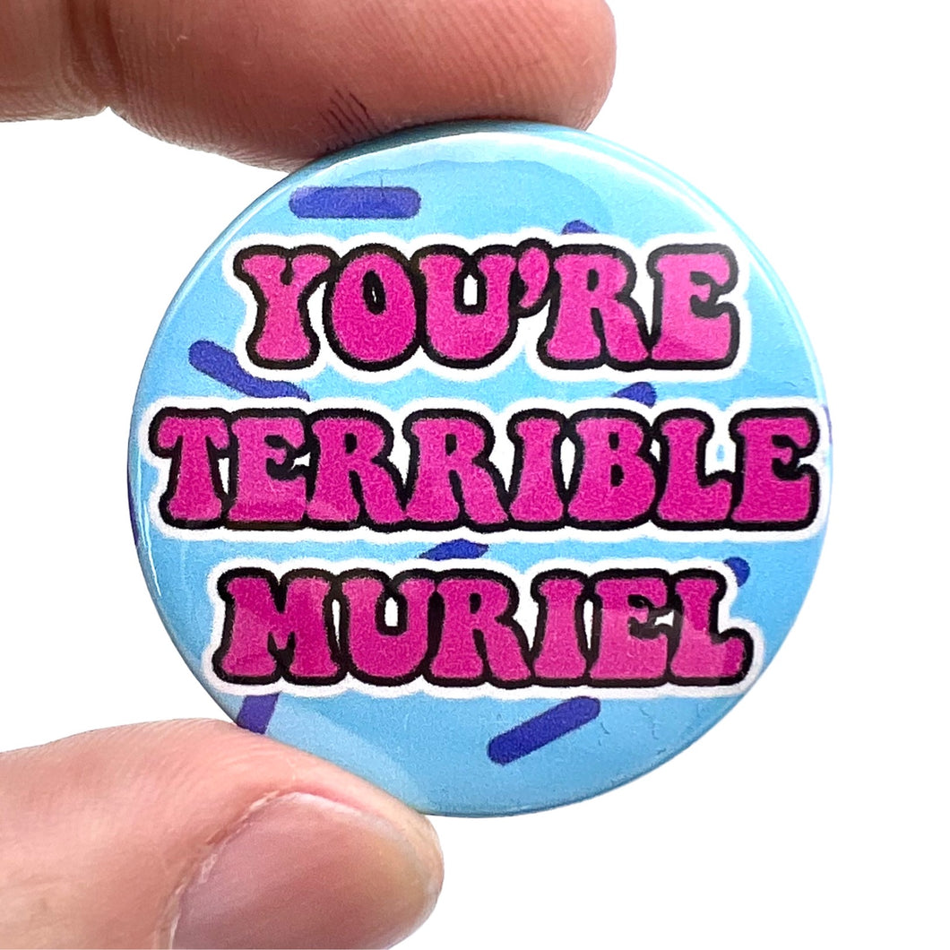 You're Terrible Muriel Muriel's Wedding Inspired Button Pin Badge